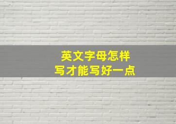 英文字母怎样写才能写好一点