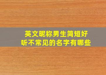 英文昵称男生简短好听不常见的名字有哪些