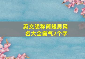 英文昵称简短男网名大全霸气2个字