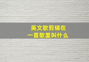 英文歌剪辑在一首歌里叫什么