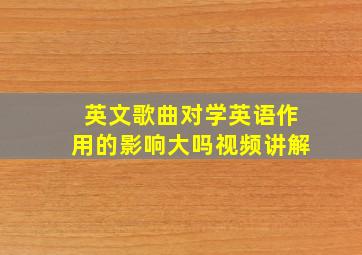 英文歌曲对学英语作用的影响大吗视频讲解