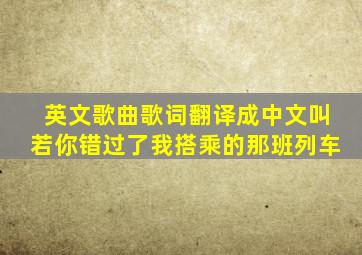 英文歌曲歌词翻译成中文叫若你错过了我搭乘的那班列车