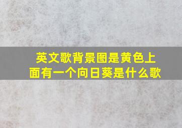 英文歌背景图是黄色上面有一个向日葵是什么歌