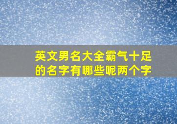 英文男名大全霸气十足的名字有哪些呢两个字