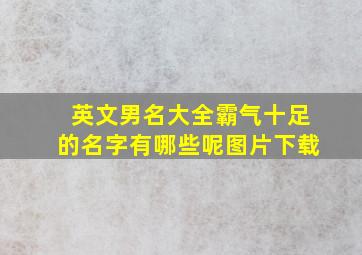 英文男名大全霸气十足的名字有哪些呢图片下载