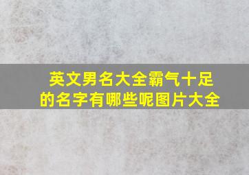 英文男名大全霸气十足的名字有哪些呢图片大全