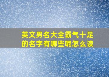 英文男名大全霸气十足的名字有哪些呢怎么读