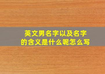 英文男名字以及名字的含义是什么呢怎么写