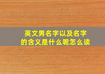 英文男名字以及名字的含义是什么呢怎么读