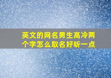 英文的网名男生高冷两个字怎么取名好听一点