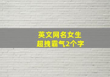 英文网名女生超拽霸气2个字