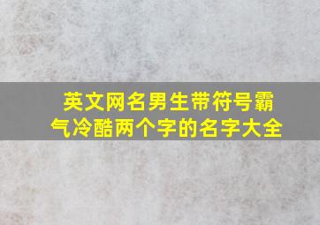 英文网名男生带符号霸气冷酷两个字的名字大全