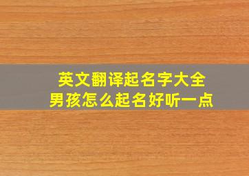 英文翻译起名字大全男孩怎么起名好听一点