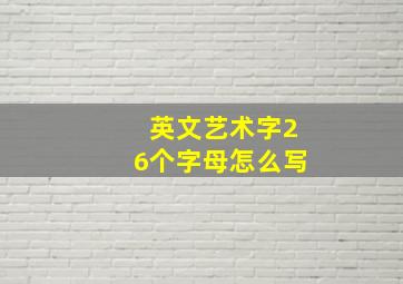 英文艺术字26个字母怎么写