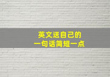 英文送自己的一句话简短一点