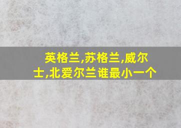 英格兰,苏格兰,威尔士,北爱尔兰谁最小一个