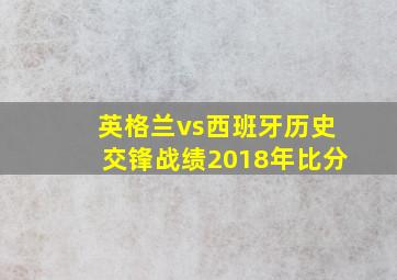 英格兰vs西班牙历史交锋战绩2018年比分