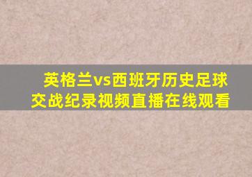 英格兰vs西班牙历史足球交战纪录视频直播在线观看