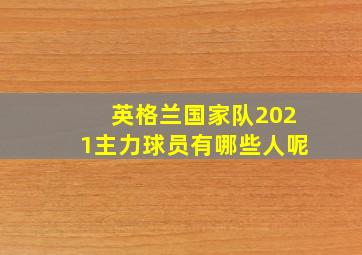 英格兰国家队2021主力球员有哪些人呢