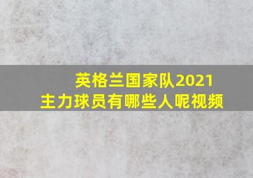 英格兰国家队2021主力球员有哪些人呢视频