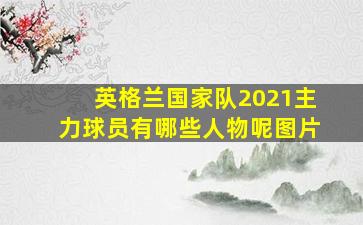 英格兰国家队2021主力球员有哪些人物呢图片