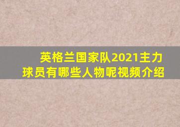 英格兰国家队2021主力球员有哪些人物呢视频介绍