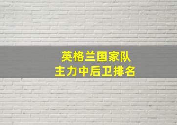 英格兰国家队主力中后卫排名