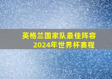 英格兰国家队最佳阵容2024年世界杯赛程