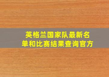 英格兰国家队最新名单和比赛结果查询官方