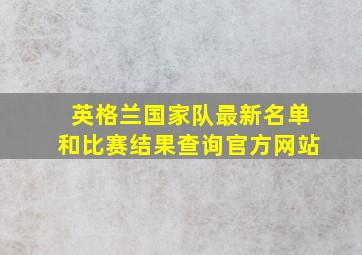 英格兰国家队最新名单和比赛结果查询官方网站