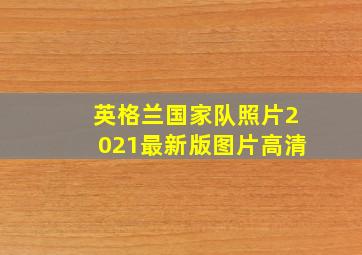 英格兰国家队照片2021最新版图片高清