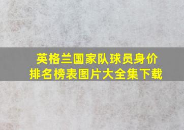 英格兰国家队球员身价排名榜表图片大全集下载