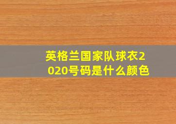 英格兰国家队球衣2020号码是什么颜色