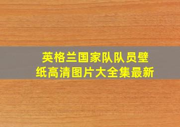 英格兰国家队队员壁纸高清图片大全集最新