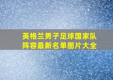 英格兰男子足球国家队阵容最新名单图片大全