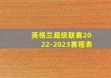 英格兰超级联赛2022-2023赛程表