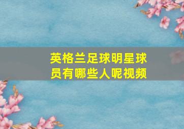 英格兰足球明星球员有哪些人呢视频