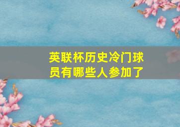 英联杯历史冷门球员有哪些人参加了