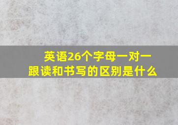 英语26个字母一对一跟读和书写的区别是什么