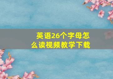 英语26个字母怎么读视频教学下载