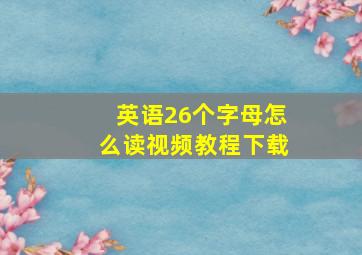 英语26个字母怎么读视频教程下载