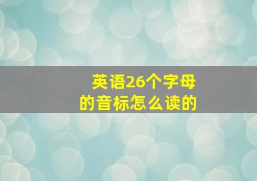 英语26个字母的音标怎么读的