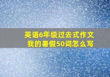 英语6年级过去式作文我的暑假50词怎么写