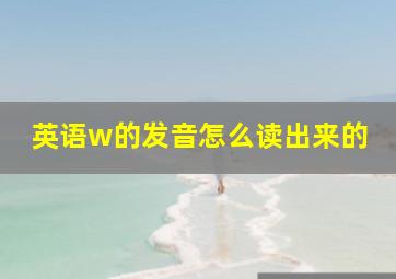 英语w的发音怎么读出来的