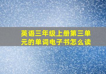 英语三年级上册第三单元的单词电子书怎么读