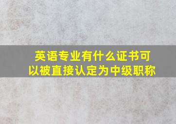 英语专业有什么证书可以被直接认定为中级职称