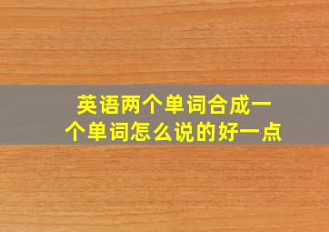 英语两个单词合成一个单词怎么说的好一点