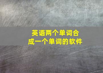 英语两个单词合成一个单词的软件