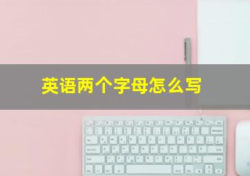 英语两个字母怎么写