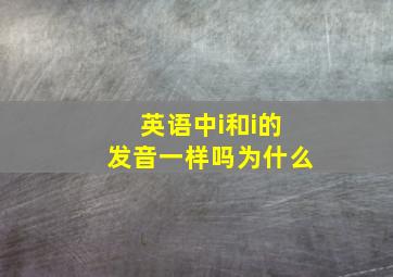 英语中i和i的发音一样吗为什么